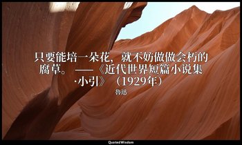只要能培一朵花，就不妨做做会朽的腐草。 ——《近代世界短篇小说集·小引》（1929年） — 魯迅