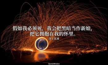 假如我必须死，我会把黑暗当作新娘，把它拥抱在我的怀里。 — 莎士比亚