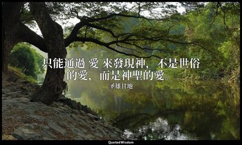 只能通過 愛 來發現神，不是世俗的愛，而是神聖的愛。 — 圣雄甘地