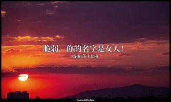 脆弱，你的名字是女人！ — 威廉·莎士比亚