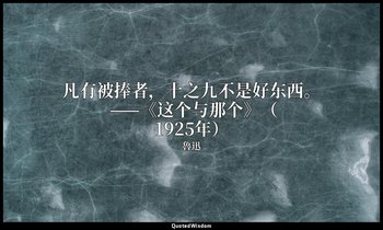 凡有被捧者，十之九不是好东西。 ——《这个与那个》（1925年） — 魯迅