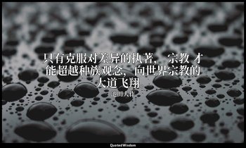 只有克服对差异的执著， 宗教 才能超越种族观念，向世界宗教的大道飞翔。 — 池田大作