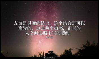 友谊是灵魂的结合，这个结合是可以离异的，这是两个敏感，正直的人之间心照不宣的契约。 — 伏尔泰