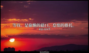 等待，是偷懒的藉口，怠惰的推托。 — 亚瑟·叔本华