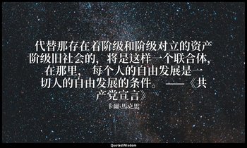代替那存在着阶级和阶级对立的资产阶级旧社会的，将是这样一个联合体，在那里， 每个人的自由发展是一切人的自由发展的条件。 ——《共产党宣言》 — 卡爾·馬克思
