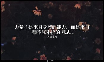 力量不是來自身體的能力，而是來自一種不屈不撓的 意志 。 — 圣雄甘地