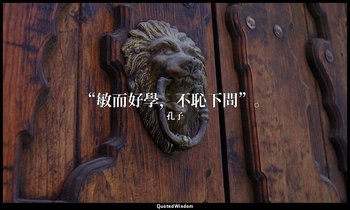 “敏而好學，不恥下問”。 — 孔子