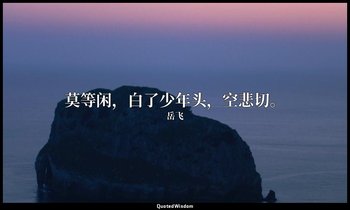 莫等闲，白了少年头，空悲切。 — 岳飞