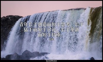 青年长于创造而短于思考，长于猛干而短于讨论，长于革新而短于持重。 — 培根