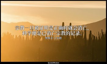 宗教一旦被证明是正确时就会消亡，科学便是已消亡宗教的记录。 — 奥斯卡·王尔德