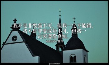 我不是非要贏不可，但我一定不能錯，我不是非要成功不可，但我一定要遵從良知。 — 亞伯拉罕·林肯