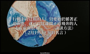 行動十分迁腐的人，只要始於循著正道前進，就可以比離開正道飛奔的人走在前面很多。 ——《談談方法》 （ 2月19日之每日名言 ） — 勒内·笛卡儿