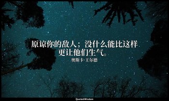 原谅你的敌人；没什么能比这样更让他们生气。 — 奥斯卡·王尔德