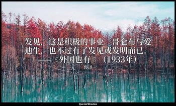发见，这是积极的事业。哥仑布与爱迪生，也不过有了发见或发明而已。 ——《外国也有》（1933年） — 魯迅