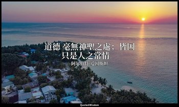 道德 毫無神聖之處；皆因只是人之常情。 — 阿尔伯特·爱因斯坦