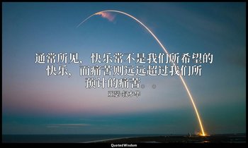 通常所见，快乐常不是我们所希望的快乐，而痛苦则远远超过我们所预计的痛苦。。 — 亚瑟·叔本华