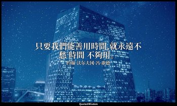 只要我們能善用時間,就永遠不愁 時間 不夠用。 — 约翰·沃尔夫冈·冯·歌德