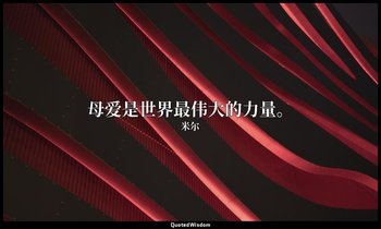 母爱是世界最伟大的力量。 — 米尔