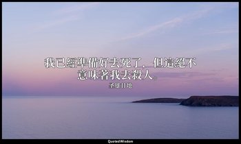 我已經準備好去死了，但這絕不意味著我去殺人。 — 圣雄甘地