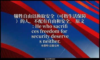 犧牲自由以換取安全（可指生活保障）的人，不配有自由和安全。 原文: He who sacrifices freedom for security deserve — 本傑明·富蘭克林