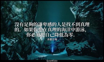 沒有足夠的謙卑感的人是找不到真理的。如果你想在真理的海洋中游泳，你必須把自己降低為零。 — 圣雄甘地