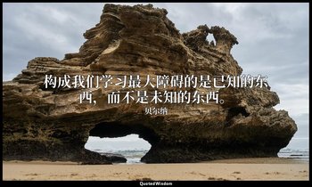 构成我们学习最大障碍的是已知的东西，而不是未知的东西。 — 贝尔纳