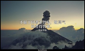 不耻下问者求智易，趾高气扬者得智难。 — 华兹华斯