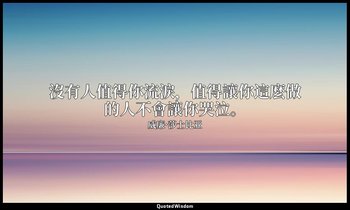 沒有人值得你流淚，值得讓你這麼做的人不會讓你哭泣。 — 威廉·莎士比亚