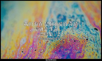 我的 存在 是個永遠的 奇蹟 ，這就是 生命 。－《漂鳥集》22 — 罗宾德拉纳特·泰戈尔
