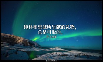 纯朴和忠诚所呈献的礼物，总是可取的。 — 莎士比亚
