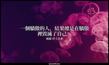一個驕傲的人，結果總是在驕傲裡毀滅了自己。 — 威廉·莎士比亚