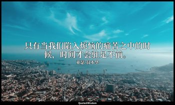 只有当我们陷入烦恼的痛苦之中的时候，时间才会驻足不前。 — 亚瑟·叔本华