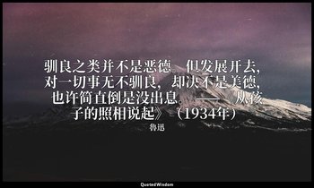 驯良之类并不是恶德。但发展开去，对一切事无不驯良，却决不是美德，也许简直倒是没出息。 ——《从孩子的照相说起》（1934年） — 魯迅