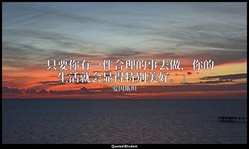 「只要你有一件合理的事去做，你的生活就会显得特别美好。」 — 爱因斯坦