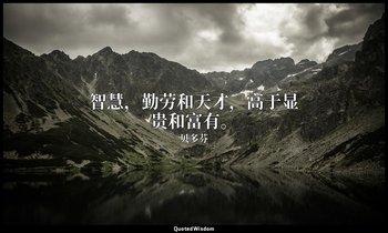 智慧，勤劳和天才，高于显贵和富有。 — 贝多芬