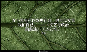 在小说里可以发见社会，也可以发见我们自己。 ——《文艺与政治的歧途》（1927年） — 魯迅