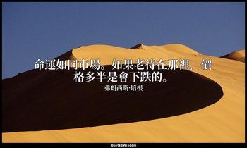 命運如同市場。如果老待在那裡，價格多半是會下跌的。 — 弗朗西斯·培根