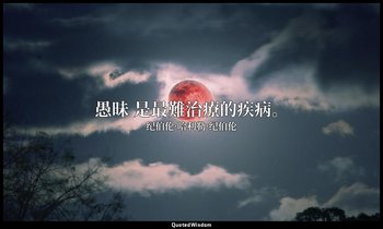 愚昧 是最難治療的疾病。 — 纪伯伦·哈利勒·纪伯伦