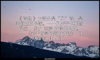 《 诗经 》大部分是“风”诗，是老百姓的民歌。……孔夫子也相当 民主 ，男女 恋爱 的诗他也收。 ——〈关于哲学问题的讲话〉（1964年8月18日） — 孔子
