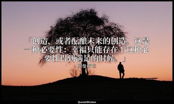 「创造，或者酝酿未来的创造。这是一种必要性：幸福只能存在于这种必要性得到满足的时候。」 — 罗曼·罗兰