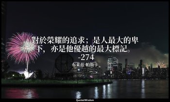 對於榮耀的追求；是人最大的卑下，亦是他優越的最大標記。 -274 — 布萊茲·帕斯卡