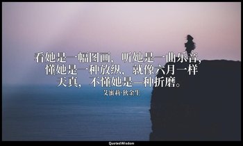 看她是一幅图画，听她是一曲乐音，懂她是一种放纵，就像六月一样天真，不懂她是—种折磨。 — 艾蜜莉·狄金生