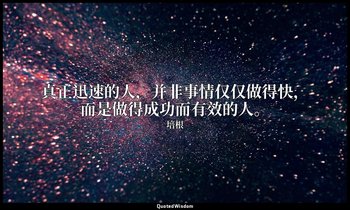 真正迅速的人，并非事情仅仅做得快，而是做得成功而有效的人。 — 培根