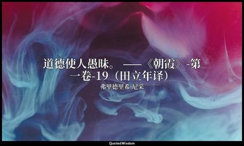 道德使人愚昧。 ——《朝霞》-第一卷-19（田立年译） — 弗里德里希·尼采