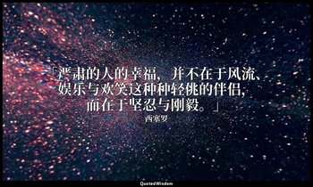 「严肃的人的幸福，并不在于风流、娱乐与欢笑这种种轻佻的伴侣，而在于坚忍与刚毅。」 — 西塞罗