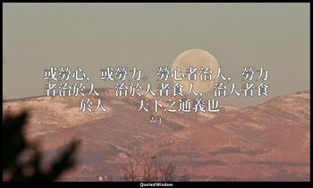 或勞心，或勞力。勞心者治人，勞力者治於人。治於人者食人，治人者食於人──天下之通義也。 — 孟子