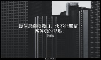 幾個蒼蠅咬幾口，決不能羈留一匹英勇的奔馬。 — 伏爾泰