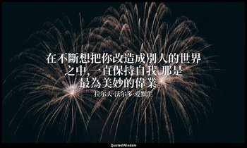 在不斷想把你改造成別人的世界之中,一直保持自我,那是最為美妙的偉業。 — 拉尔夫·沃尔多·爱默生
