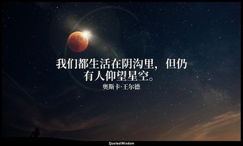 我们都生活在阴沟里，但仍有人仰望星空。 — 奥斯卡·王尔德