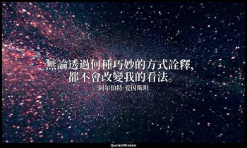 無論透過何種巧妙的方式詮釋，都不會改變我的看法。 — 阿尔伯特·爱因斯坦
